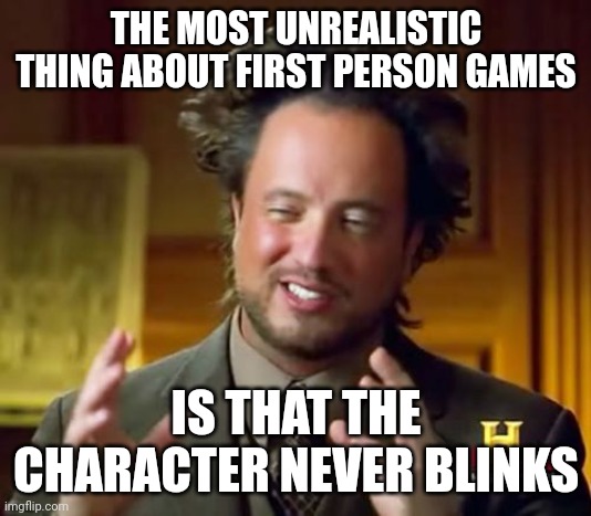 Ancient Aliens | THE MOST UNREALISTIC THING ABOUT FIRST PERSON GAMES; IS THAT THE CHARACTER NEVER BLINKS | image tagged in memes,ancient aliens | made w/ Imgflip meme maker