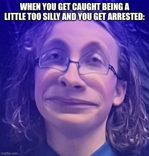 Whomp whomp | WHEN YOU GET CAUGHT BEING A LITTLE TOO SILLY AND YOU GET ARRESTED: | image tagged in scumbag | made w/ Imgflip meme maker