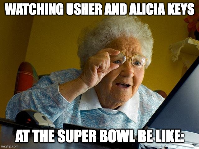 usher and alicia keys super bowl | WATCHING USHER AND ALICIA KEYS; AT THE SUPER BOWL BE LIKE: | image tagged in memes,grandma finds the internet | made w/ Imgflip meme maker
