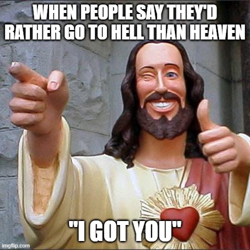 Buddy Christ Meme | WHEN PEOPLE SAY THEY'D RATHER GO TO HELL THAN HEAVEN; "I GOT YOU" | image tagged in memes,buddy christ,irony | made w/ Imgflip meme maker