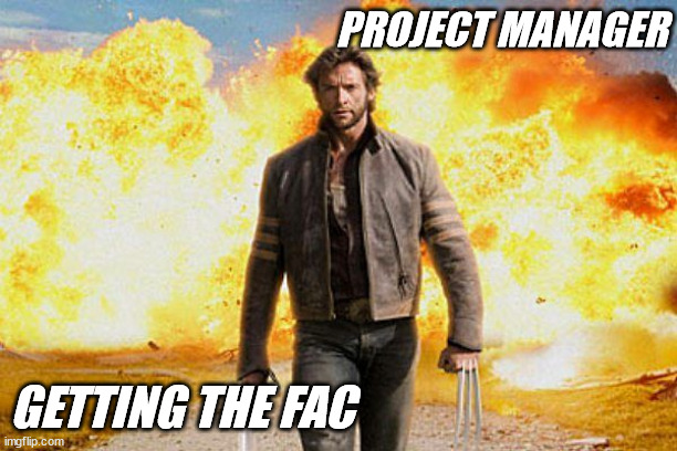 Project manager getting final acceptance on time | PROJECT MANAGER; GETTING THE FAC | image tagged in wolverine | made w/ Imgflip meme maker