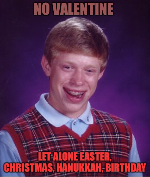 Foster Care Bad Luck Brian | NO VALENTINE; LET ALONE EASTER, CHRISTMAS, HANUKKAH, BIRTHDAY | image tagged in bad luck brian,valentine,bad memes,jehovah's witnesses,emo,incel | made w/ Imgflip meme maker