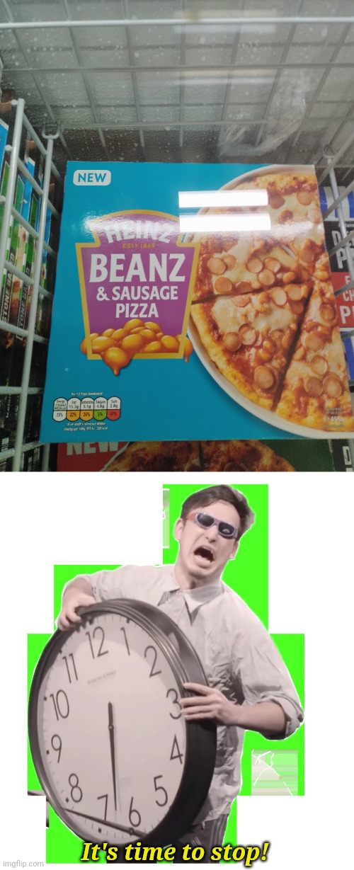 you thought pineapple was bad | It's time to stop! | image tagged in it is time to stop,pizza,beans,enough,crime,memes | made w/ Imgflip meme maker