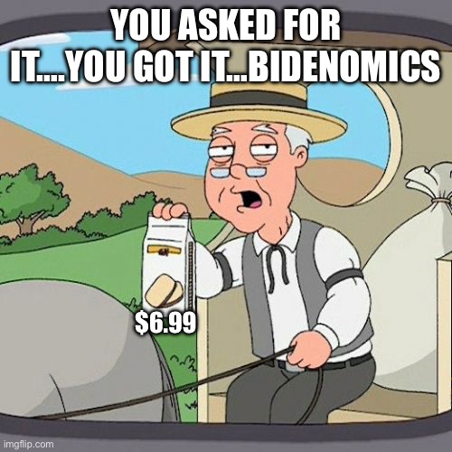 Bidenomics is on a steam roll | YOU ASKED FOR IT….YOU GOT IT…BIDENOMICS; $6.99 | image tagged in memes,pepperidge farm remembers,fjb,prices,too damn high | made w/ Imgflip meme maker