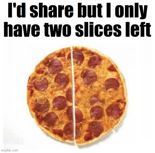 Something any Pizza Lover can Understand | image tagged in vince vance,pepperoni,pizza,i love pizza,greedy,memes | made w/ Imgflip meme maker