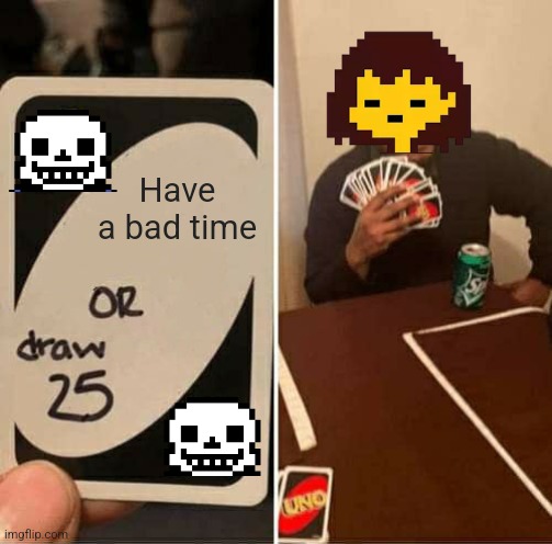 In running out of meme ideas for this stream | Have a bad time | image tagged in memes,uno draw 25 cards | made w/ Imgflip meme maker