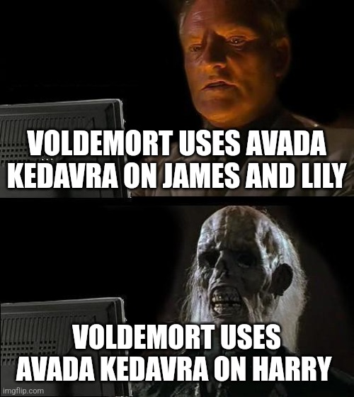 Shouldn't have messed with Harry, voldy | VOLDEMORT USES AVADA KEDAVRA ON JAMES AND LILY; VOLDEMORT USES AVADA KEDAVRA ON HARRY | image tagged in memes,i'll just wait here,harry potter,jpfan102504 | made w/ Imgflip meme maker