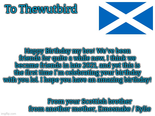 Happy Birthday Thewutbird! | To Thewutbird; Happy Birthday my bro! We've been friends for quite a while now, I think we became friends in late 2021, and yet this is the first time I'm celebrating your birthday with you lol. I hope you have an amazing birthday! From your Scottish brother from another mother, Emosnake / Rylie | image tagged in memes,happy birthday,birthday,celebration,scotland,front page plz | made w/ Imgflip meme maker