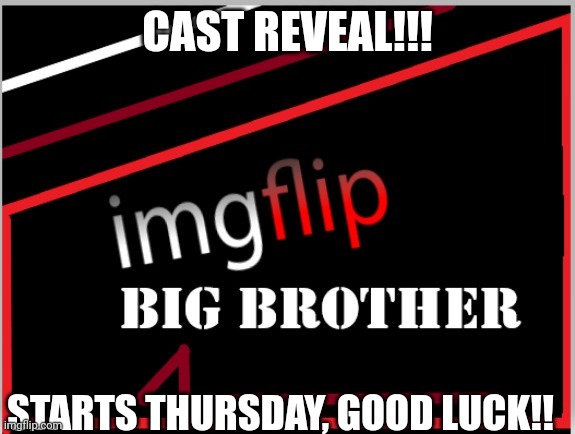 Cast reveal!! Shoutout from She_Went_Insane for the logo! | CAST REVEAL!!! STARTS THURSDAY, GOOD LUCK!! | image tagged in imgflip big brother 4 logo | made w/ Imgflip meme maker