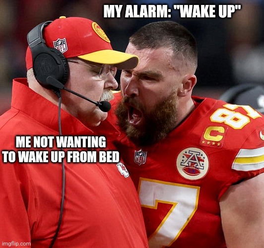 When Not Wanting To Get Out Of Bed In Morning Vs Your Alarm | MY ALARM: "WAKE UP"; ME NOT WANTING TO WAKE UP FROM BED | image tagged in travis kelce screaming,bed,alarm,wake up,morning,memes | made w/ Imgflip meme maker