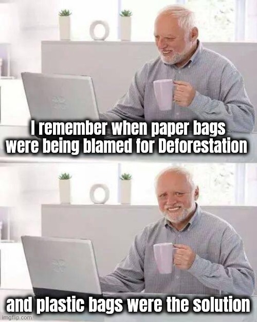 Are you old enough ? | I remember when paper bags were being blamed for Deforestation; and plastic bags were the solution | image tagged in memes,hide the pain harold,paper,plastic,why not both,ecology | made w/ Imgflip meme maker