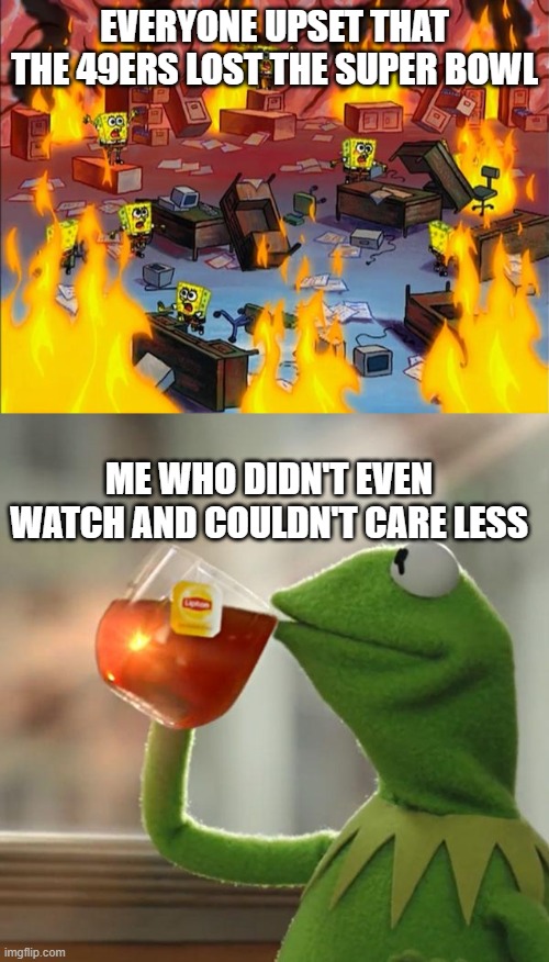 What a bad time to not care about sports | EVERYONE UPSET THAT THE 49ERS LOST THE SUPER BOWL; ME WHO DIDN'T EVEN WATCH AND COULDN'T CARE LESS | image tagged in spongebob fire,memes,but that's none of my business,super bowl,49ers | made w/ Imgflip meme maker