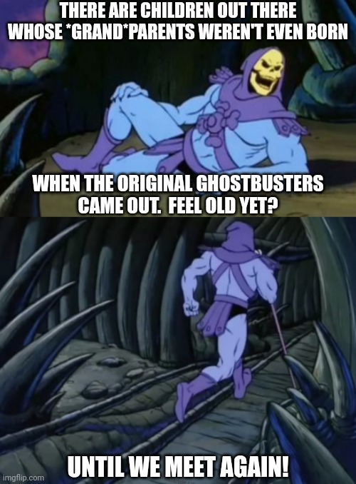 Get off my lawn! | THERE ARE CHILDREN OUT THERE WHOSE *GRAND*PARENTS WEREN'T EVEN BORN; WHEN THE ORIGINAL GHOSTBUSTERS CAME OUT.  FEEL OLD YET? UNTIL WE MEET AGAIN! | image tagged in disturbing facts skeletor,memes,fun,getting old | made w/ Imgflip meme maker