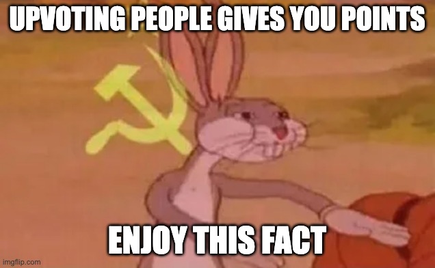 Its true | UPVOTING PEOPLE GIVES YOU POINTS; ENJOY THIS FACT | image tagged in bugs bunny communist | made w/ Imgflip meme maker