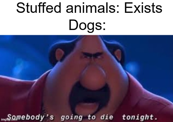 Somebody's Going To Die Tonight | Stuffed animals: Exists; Dogs: | image tagged in somebody's going to die tonight,memes,funny,dogs,stuffed animal,gifs | made w/ Imgflip meme maker