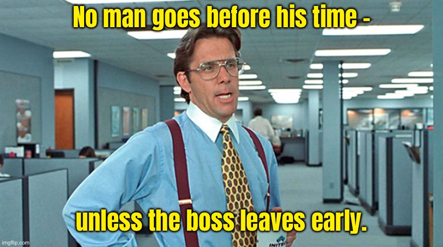 The boss | No man goes before his time -; unless the boss leaves early. | image tagged in office space,no man goes,before time,unless boss,leaves early,fun | made w/ Imgflip meme maker