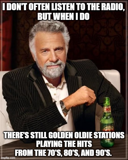 Gloden Oldie Radio Station | I DON'T OFTEN LISTEN TO THE RADIO, 
BUT WHEN I DO; THERE'S STILL GOLDEN OLDIE STATIONS
PLAYING THE HITS

FROM THE 70'S, 80'S, AND 90'S. | image tagged in memes,the most interesting man in the world,radio,media,time,retro | made w/ Imgflip meme maker
