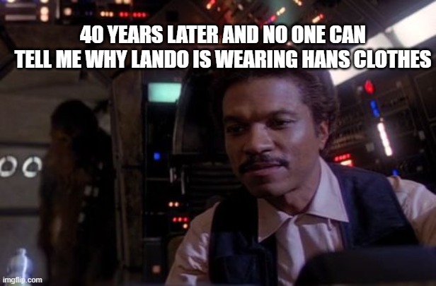 Lando dressed like Han | 40 YEARS LATER AND NO ONE CAN TELL ME WHY LANDO IS WEARING HANS CLOTHES | image tagged in lando calrissian,han solo,star wars,memes,movies | made w/ Imgflip meme maker