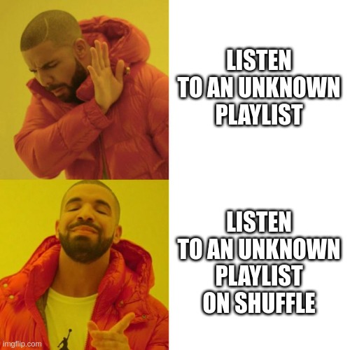 listen to an unknown playlist on shuffle | LISTEN TO AN UNKNOWN PLAYLIST; LISTEN TO AN UNKNOWN PLAYLIST ON SHUFFLE | image tagged in drake blank | made w/ Imgflip meme maker