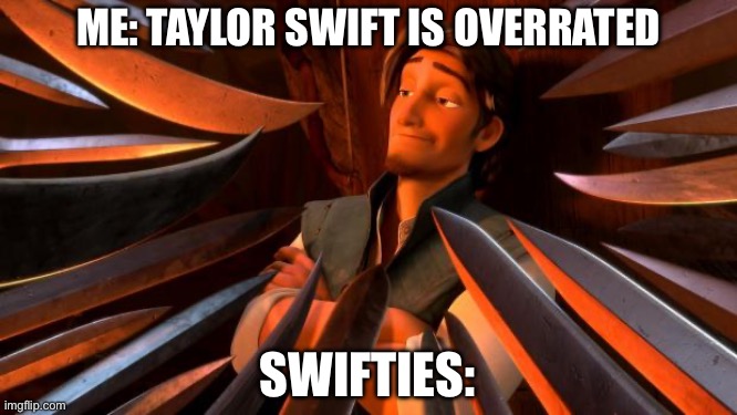Flynn rider swords | ME: TAYLOR SWIFT IS OVERRATED; SWIFTIES: | image tagged in flynn rider swords,2024,meme,taylor swift,unpopular opinion | made w/ Imgflip meme maker