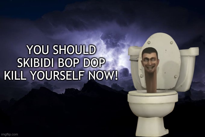 Low Tier God Background | YOU SHOULD SKIBIDI BOP DOP KILL YOURSELF NOW! | image tagged in low tier god background,memes,skibidi toilet | made w/ Imgflip meme maker