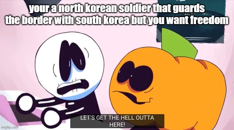 LET'S GET THE HELL OUTTA HERE! | your a north korean soldier that guards the border with south korea but you want freedom | image tagged in let's get the hell outta here | made w/ Imgflip meme maker