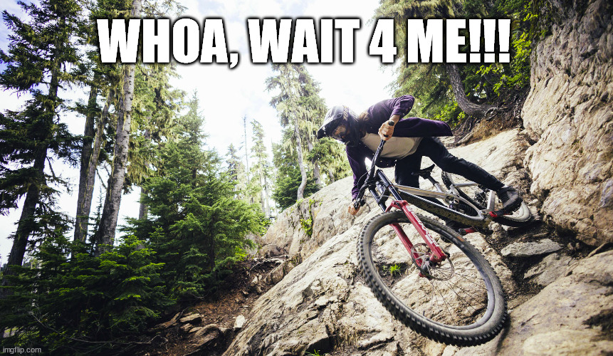Rushing for beer | WHOA, WAIT 4 ME!!! | image tagged in mtb,downhill,rush,beer,whistler,bike | made w/ Imgflip meme maker