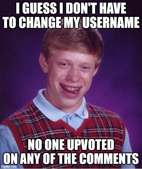 Bad Luck Brian | I GUESS I DON'T HAVE TO CHANGE MY USERNAME; NO ONE UPVOTED ON ANY OF THE COMMENTS | image tagged in memes,bad luck brian | made w/ Imgflip meme maker