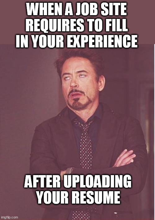 when a job site requires to fill in your experience | WHEN A JOB SITE REQUIRES TO FILL IN YOUR EXPERIENCE; AFTER UPLOADING YOUR RESUME | image tagged in memes,face you make robert downey jr,fun,resume,experience,job site | made w/ Imgflip meme maker