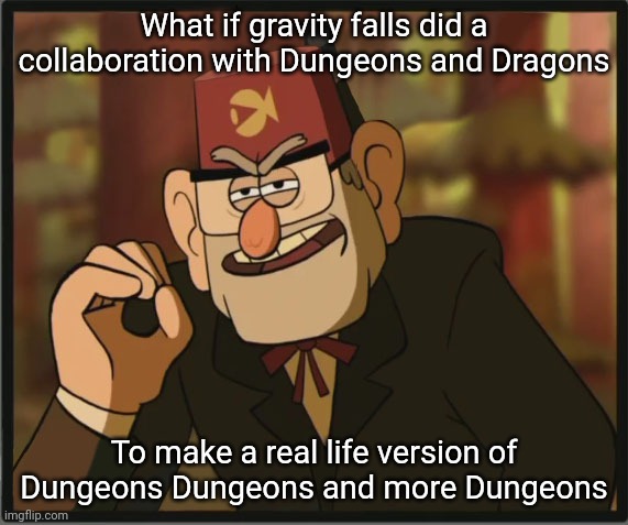 I think this would be cool | What if gravity falls did a collaboration with Dungeons and Dragons; To make a real life version of Dungeons Dungeons and more Dungeons | image tagged in one does not simply gravity falls version | made w/ Imgflip meme maker