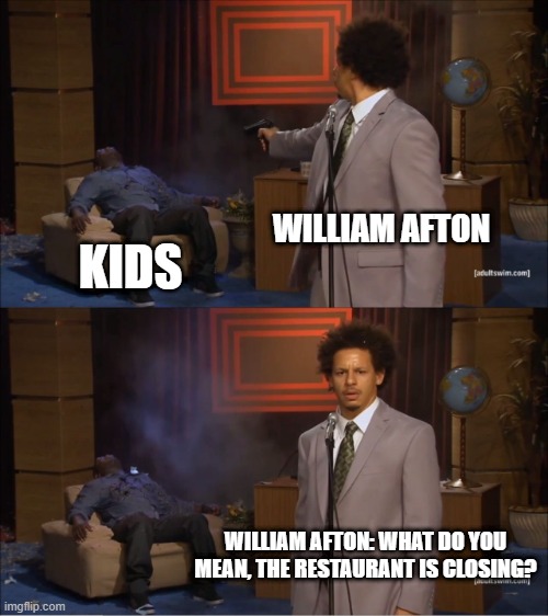 WILLIAM NO- | WILLIAM AFTON; KIDS; WILLIAM AFTON: WHAT DO YOU MEAN, THE RESTAURANT IS CLOSING? | image tagged in memes,who killed hannibal | made w/ Imgflip meme maker