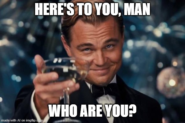 Leonardo Dicaprio Cheers | HERE'S TO YOU, MAN; WHO ARE YOU? | image tagged in memes,leonardo dicaprio cheers | made w/ Imgflip meme maker