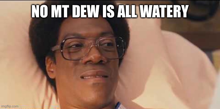 NO MT DEW IS ALL WATERY | image tagged in norbit | made w/ Imgflip meme maker