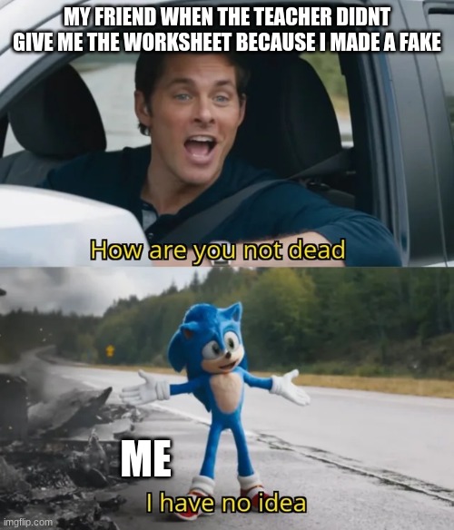 sadly, she eventually saw threw.   
            :( | MY FRIEND WHEN THE TEACHER DIDNT GIVE ME THE WORKSHEET BECAUSE I MADE A FAKE; ME | image tagged in sonic i have no idea,school,work | made w/ Imgflip meme maker