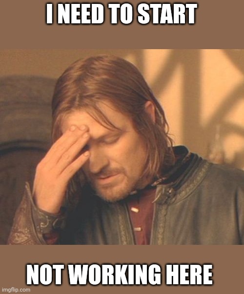 Frustrated Boromir Meme | I NEED TO START; NOT WORKING HERE | image tagged in memes,frustrated boromir | made w/ Imgflip meme maker
