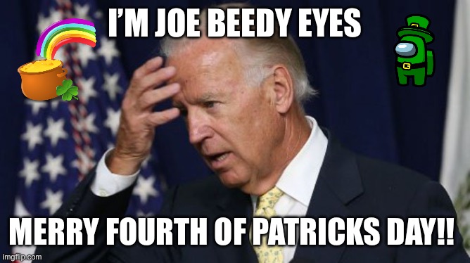 Biggest pos ever!! FJB and his cult | I’M JOE BEEDY EYES; MERRY FOURTH OF PATRICKS DAY!! | image tagged in joe biden worries,fjb,delusional,move that miserable piece of shit,you know the rules it's time to die,st patricks day | made w/ Imgflip meme maker