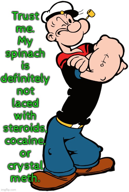 A good example for children. | Trust
me.
My
spinach
is
definitely
not
laced
with
steroids,
cocaine,
or
crystal
meth. | image tagged in popeye the sailor man,drug addiction,aggressive,is this much violence really necessary,superheros,pop culture | made w/ Imgflip meme maker