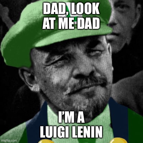 Luigi Lenin | DAD, LOOK
AT ME DAD; I’M A
LUIGI LENIN | image tagged in meme,luigi,lenin | made w/ Imgflip meme maker