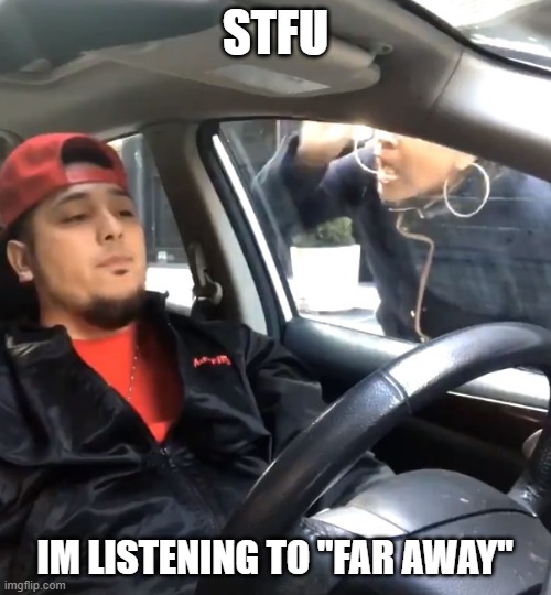 if you dont know. its the song that played when you enter mexico in Red Dead 1. | STFU; IM LISTENING TO "FAR AWAY" | image tagged in stfu im listening to,red dead redemption,mexico,movie,game,memes | made w/ Imgflip meme maker