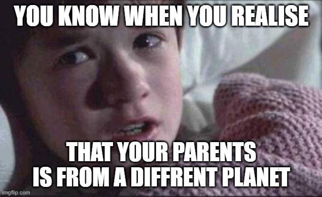 DANG BRO | YOU KNOW WHEN YOU REALISE; THAT YOUR PARENTS IS FROM A DIFFRENT PLANET | image tagged in memes,i see dead people,scumbag parents,aliens | made w/ Imgflip meme maker