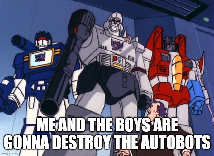 More Than Meets the Eye | ME AND THE BOYS ARE GONNA DESTROY THE AUTOBOTS | image tagged in me and the boys | made w/ Imgflip meme maker