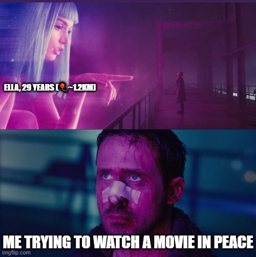 Real (How did she know?) | ELLA, 29 YEARS (🎈~1.2KM); ME TRYING TO WATCH A MOVIE IN PEACE | image tagged in you look lonely,relatable,memes,ryan gosling,illegal website,blade runner | made w/ Imgflip meme maker