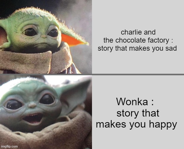 I love how happy the whole movie is But also had sad parts | charlie and the chocolate factory :
story that makes you sad; Wonka :   story that makes you happy | image tagged in baby yoda v4 sad happy,willy wonka,chocolate,sad,happy | made w/ Imgflip meme maker