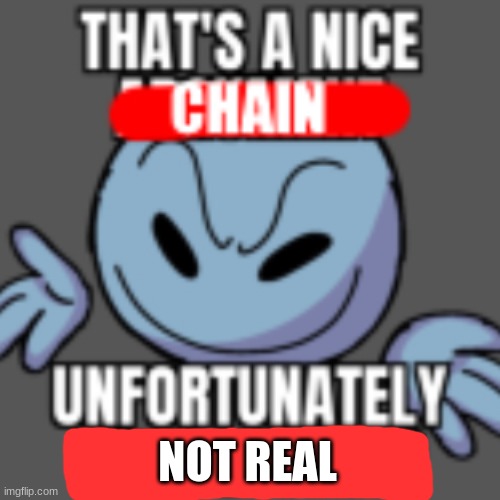 That’s a nice chain, unfortunately | NOT REAL | image tagged in that s a nice chain unfortunately | made w/ Imgflip meme maker