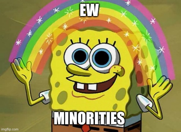 Imagination Spongebob | EW; MINORITIES | image tagged in memes,imagination spongebob | made w/ Imgflip meme maker