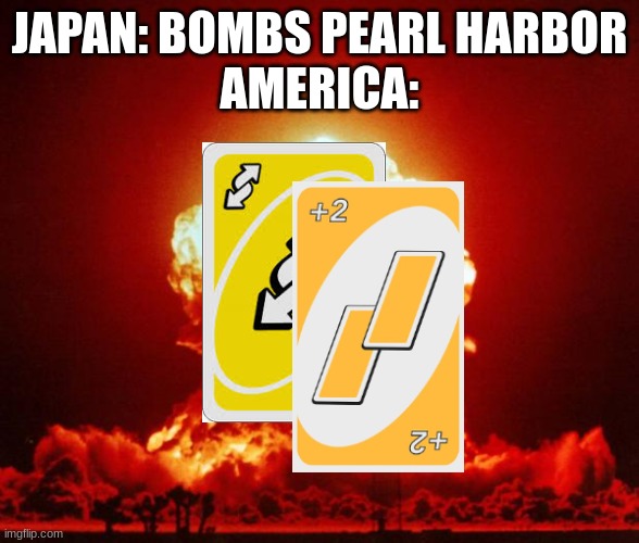 Nuke | JAPAN: BOMBS PEARL HARBOR
AMERICA: | image tagged in nuke | made w/ Imgflip meme maker