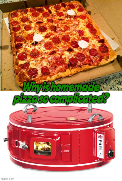Pizza problem | Why is homemade pizza so complicated? | image tagged in pizza,square peg in a round hole,homeade,oven,cook,square meal | made w/ Imgflip meme maker
