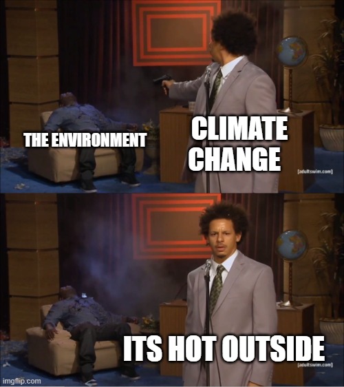 Climate change meme | CLIMATE CHANGE; THE ENVIRONMENT; ITS HOT OUTSIDE | image tagged in memes,who killed hannibal | made w/ Imgflip meme maker