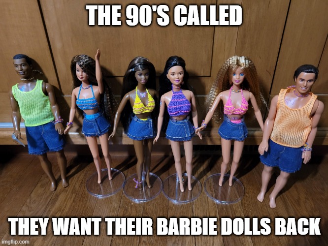 90's Barbie | THE 90'S CALLED; THEY WANT THEIR BARBIE DOLLS BACK | image tagged in 90s | made w/ Imgflip meme maker