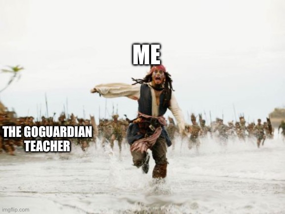 Jack Sparrow Being Chased | ME; THE GOGUARDIAN TEACHER | image tagged in memes,jack sparrow being chased | made w/ Imgflip meme maker